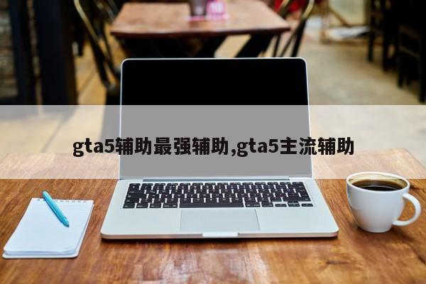 gta5辅助最强辅助,gta5主流辅助