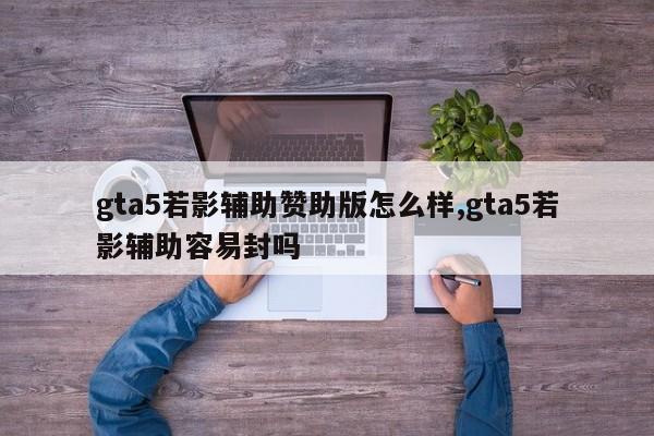 gta5若影辅助赞助版怎么样,gta5若影辅助容易封吗