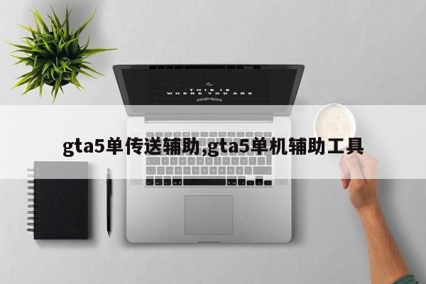 gta5单传送辅助,gta5单机辅助工具