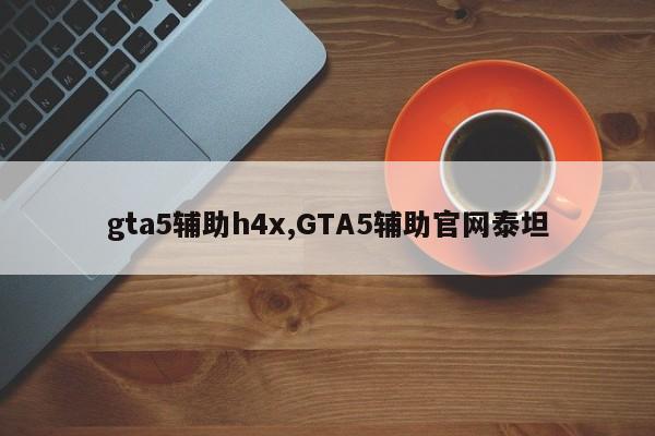 gta5辅助h4x,GTA5辅助官网泰坦