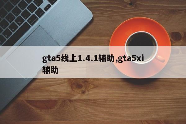 gta5线上1.4.1辅助,gta5xi辅助