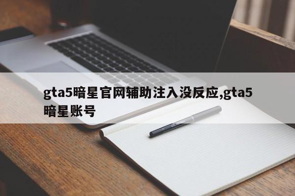 gta5暗星官网辅助注入没反应,gta5暗星账号