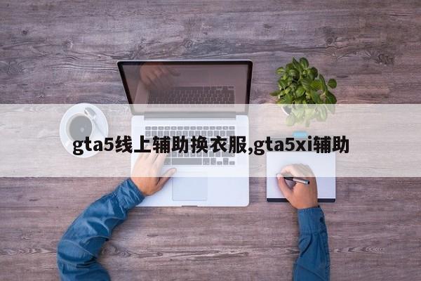 gta5线上辅助换衣服,gta5xi辅助