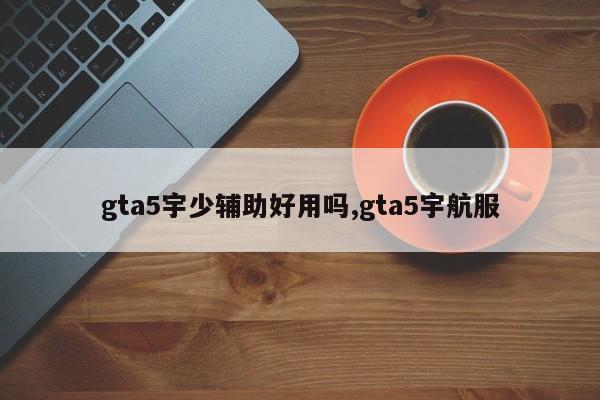 gta5宇少辅助好用吗,gta5宇航服