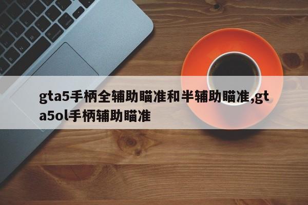gta5手柄全辅助瞄准和半辅助瞄准,gta5ol手柄辅助瞄准
