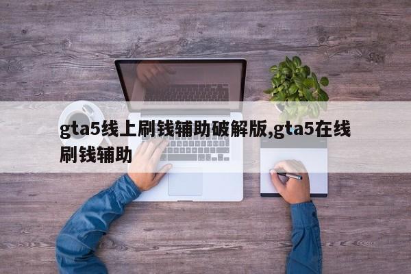 gta5线上刷钱辅助破解版,gta5在线刷钱辅助