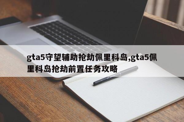 gta5守望辅助抢劫佩里科岛,gta5佩里科岛抢劫前置任务攻略