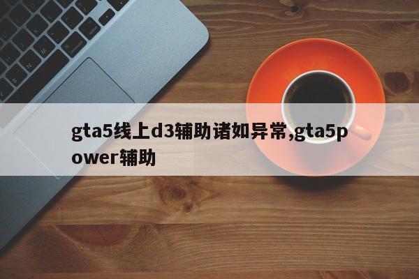 gta5线上d3辅助诸如异常,gta5power辅助
