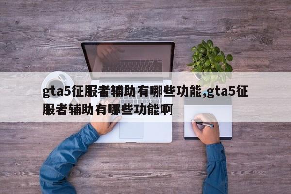 gta5征服者辅助有哪些功能,gta5征服者辅助有哪些功能啊