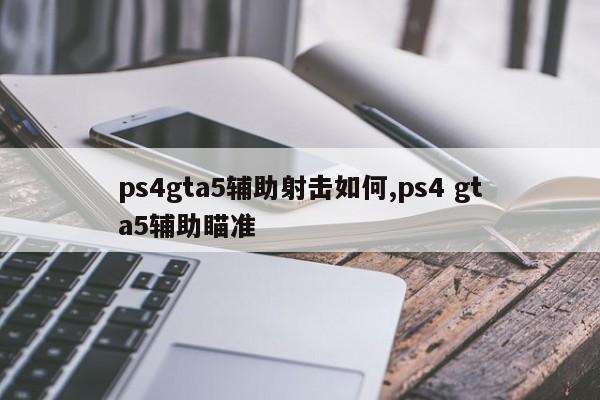 ps4gta5辅助射击如何,ps4 gta5辅助瞄准